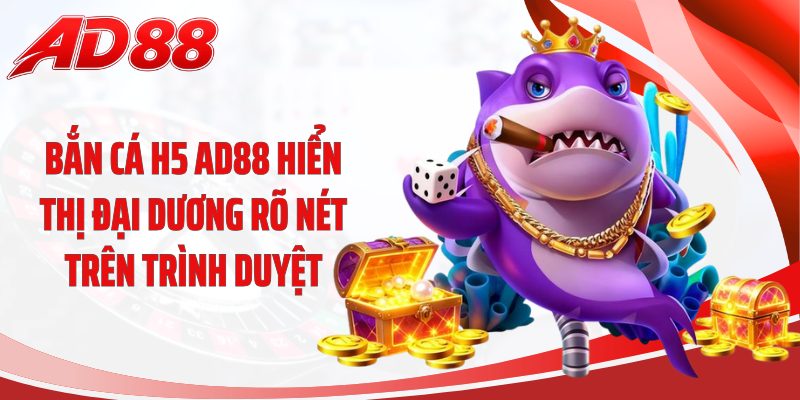 Bắn cá H5 AD88 hiển thị đại dương rõ nét trên trình duyệt
