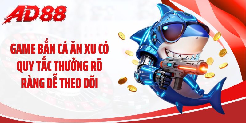 Game bắn cá ăn xu có quy tắc thưởng rõ ràng dễ theo dõi